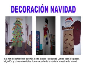 DECORACIÓN NAVIDAD Se han decorado las puertas de la clases  utilizando varios tipos de papel, algodón y otros materiales. Idea sacada de la revista Maestra de Infantil. 