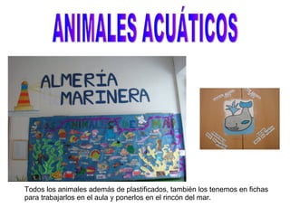 ANIMALES ACUÁTICOS Todos los animales además de plastificados, también los tenemos en fichas  para trabajarlos en el aula y ponerlos en el rincón del mar. 
