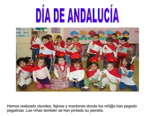 DÍA DE ANDALUCÍA Hemos realizado claveles, fajines y mantones donde los niñ@s han pegado pegatinas .Las niñas también se han pintado su peineta. 
