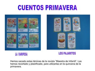 CUENTOS PRIMAVERA LA  MARIPOSA LOS PAJARITOS Hemos sacado estas láminas de la revista “Maestra de Infantil”. Las hemos recortado y plastificado, para utilizarlas en la quincena de la primavera. 