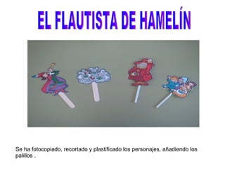 EL FLAUTISTA DE HAMELÍN Se ha fotocopiado, recortado y plastificado los personajes, añadiendo los palillos . 