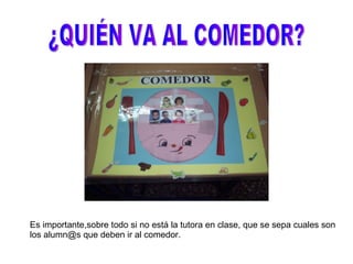 ¿QUIÉN VA AL COMEDOR? Es importante,sobre todo si no está la tutora en clase, que se sepa cuales son los alumn@s que deben ir al comedor. 