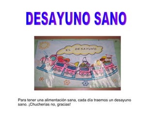 DESAYUNO SANO Para tener una alimentación sana, cada día traemos un desayuno sano. ¡Chucherías no, gracias! 