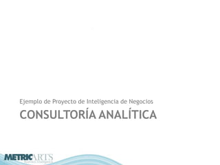 Ejemplo de Proyecto de Inteligencia de Negocios

CONSULTORÍA ANALÍTICA
 