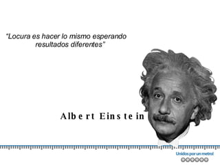 “ Locura es hacer lo mismo esperando  resultados diferentes” Albert Einstein 