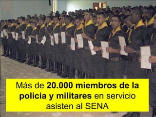 Más de  20.000 miembros de la policia y militares  en servicio asisten al SENA 