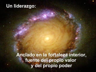 Anclado en la fortaleza interior, fuente del propio valor  y del propio poder Un liderazgo: 
