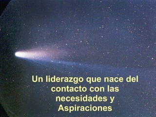 Un liderazgo que nace del contacto con las necesidades y Aspiraciones 