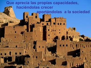 Que aprecia las propias capacidades,  haciéndolas crecer  aportándolas  a la sociedad 
