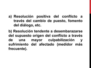 a) Resolución positiva del conflicto a
   través del cambio de puesto, fomento
   del diálogo, etc.
b) Resolución tendente...