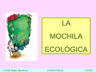 LA MOCHILA ECOLÓGICA C.E.I.P. Padre Marchena   ECOESCUELAS  C.E.I.P. Juan XXIII 