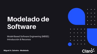 Modelado de
Software
Model-Based Software Engineering (MBSE):
Introducción & Recursos
Miguel A. Calveiro - Modelado
 