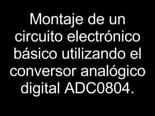 Montaje de un circuito electrónico básico utilizando el conversor analógico digital ADC0804. 