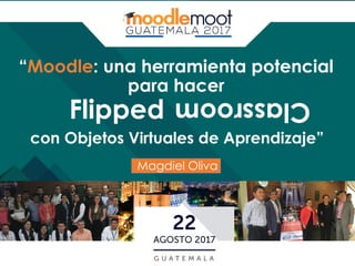 “Moodle: una herramienta potencial para
hacer
Magdiel Oliva
con Objetos Virtuales de Aprendizaje”
ClassroomFlipped
 