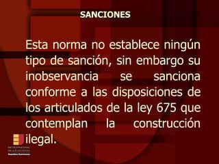 Esta norma no establece ningún tipo de sanción, sin embargo su inobservancia se sanciona conforme a las disposiciones de los articulados de la ley 675 que contemplan la construcción ilegal. SANCIONES 