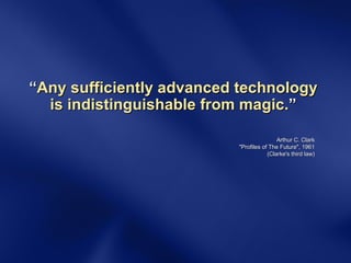 “ Any sufficiently advanced technology is indistinguishable from magic. ” Arthur C. Clark "Profiles of The Future", 1961 (Clarke's third law) 