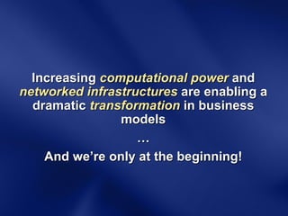 Increasing  computational power  and  networked infrastructures  are enabling a dramatic  transformation  in business models … And we’re only at the beginning! 