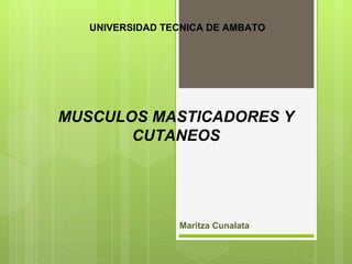UNIVERSIDAD TECNICA DE AMBATO




MUSCULOS MASTICADORES Y
       CUTANEOS




                 Maritza Cunalata
 