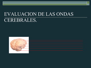 EVALUACION DE LAS ONDAS CEREBRALES. 