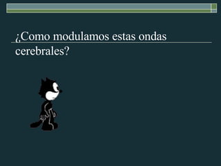 ¿Como modulamos estas ondas cerebrales? 