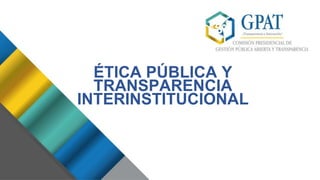 ÉTICA PÚBLICA Y
TRANSPARENCIA
INTERINSTITUCIONAL
 