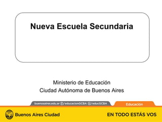 Nueva Escuela Secundaria




       Ministerio de Educación
  Ciudad Autónoma de Buenos Aires
 