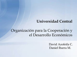 Universidad Central

Organización para la Cooperación y
          el Desarrollo Económicos

                     David Azofeifa C.
                     Daniel Ibarra M.
 