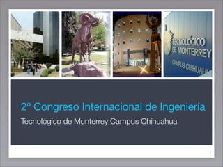 2º Congreso Internacional de Ingeniería
Tecnológico de Monterrey Campus Chihuahua


                                            1
 