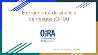 Herramienta de análisis
de riesgos (OiRA)
Javier Calzada Belarra 2ºSMR
 