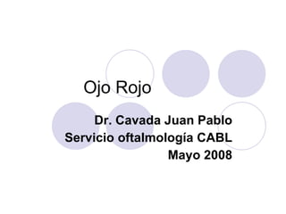 Ojo Rojo Dr. Cavada Juan Pablo Servicio oftalmología CABL Mayo 2008 