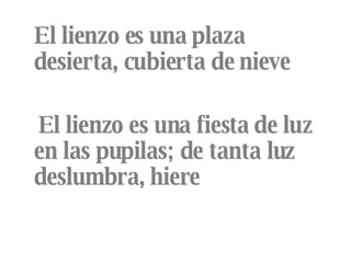 El lienzo es una plaza desierta, cubierta de nieve El lienzo es una fiesta de luz en las pupilas; de tanta luz deslumbra, hiere 