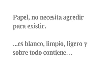Papel, no necesita agredir para existir. ...es blanco, limpio, ligero y sobre todo contiene… 