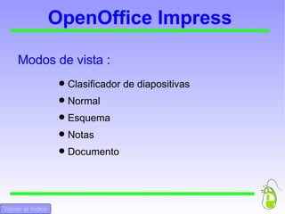 OpenOffice Impress Alineación : Izquierda, centrado, derecha o justificado Activar o Desactivar viñetas  Subir Nivel / Bajar nivel / Hacia arria / Hacia abajo Caracter / Párrafo / Numeración y viñetas  Color de fuente Volver al Indice Volver al Inicio 