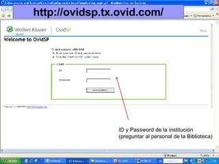 http://ovidsp.tx.ovid.com/ ID y Password de la institución (preguntar al personal de la Biblioteca) 