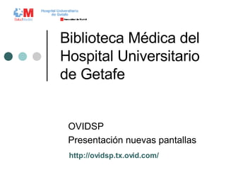 Biblioteca Médica del Hospital Universitario de Getafe OVIDSP Presentación nuevas pantallas http://ovidsp.tx.ovid.com/ 