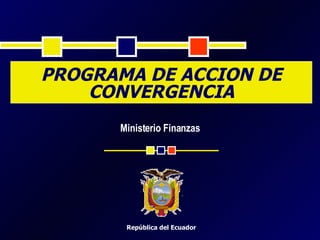 Ministerio Finanzas PROGRAMA DE ACCION DE CONVERGENCIA República del Ecuador 