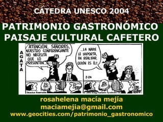 CÁTEDRA UNESCO 2004 PATRIMONIO GASTRONÓMICO  PAISAJE CULTURAL CAFETERO rosahelena macía mejía [email_address] www.geocities.com/patrimonio_gastronomico 