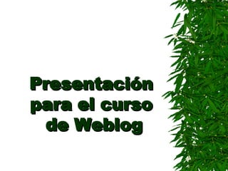 Presentación para el curso  de Weblog 