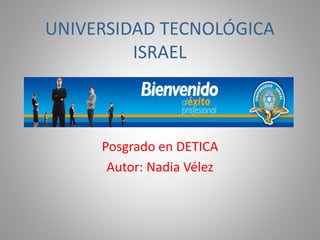 UNIVERSIDAD TECNOLÓGICA
ISRAEL
Posgrado en DETICA
Autor: Nadia Vélez
 