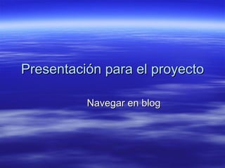 Presentación para el proyecto Navegar en blog 
