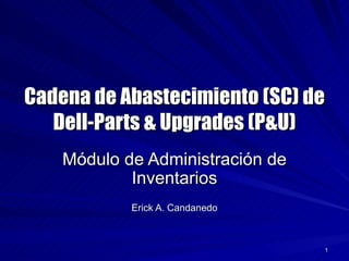 Cadena de Abastecimiento (SC) de Dell-Parts & Upgrades (P&U) Módulo de Administración de Inventarios Erick A. Candanedo 