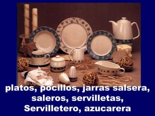 platos, pocillos, jarras salsera, saleros, servilletas, Servilletero, azucarera 