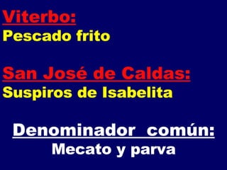 Viterbo: Pescado frito San José de Caldas:   Suspiros de Isabelita Denominador  común: Mecato y parva 