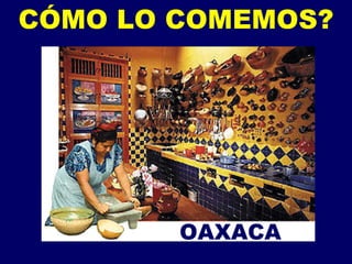 CÓMO LO COMEMOS? OAXACA 