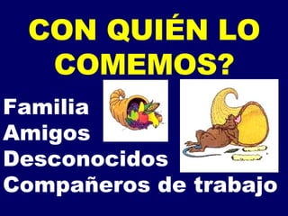 CON QUIÉN LO COMEMOS? Familia Amigos Desconocidos Compañeros de trabajo 