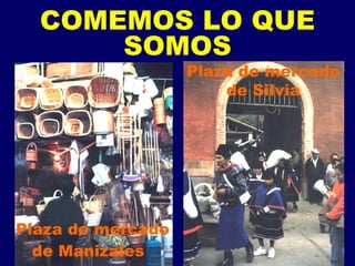 COMEMOS LO QUE SOMOS Plaza de mercado de Manizales   Plaza de mercado de Silvia 
