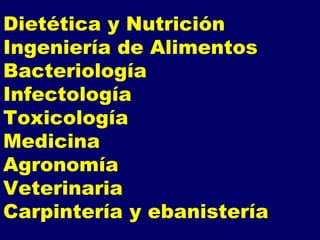 Dietética y Nutrición Ingeniería de Alimentos Bacteriología Infectología Toxicología Medicina Agronomía Veterinaria Carpintería y ebanistería 