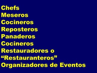 Chefs Meseros Cocineros Reposteros Panaderos Cocineros Restauradores o “Restauranteros” Organizadores de Eventos 