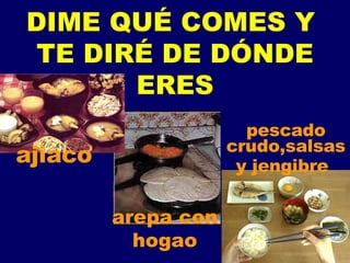 DIME QUÉ COMES Y  TE DIRÉ DE DÓNDE ERES arepa con hogao pescado crudo,salsas y jengibre   ajiaco 