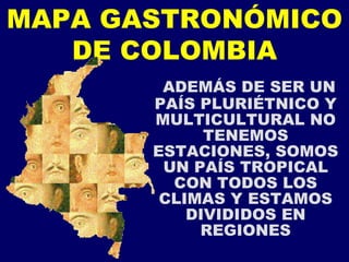 MAPA GASTRONÓMICO DE COLOMBIA ADEMÁS DE SER UN PAÍS PLURIÉTNICO Y MULTICULTURAL NO TENEMOS ESTACIONES, SOMOS UN PAÍS TROPICAL CON TODOS LOS CLIMAS Y ESTAMOS DIVIDIDOS EN REGIONES 